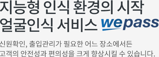 지능형 인식 환경의 시작 얼굴인식 서비스 wepass 신원확인, 출입관리가 필요한 어느 장소에서든 고객의 안전성과 편의성을 크게 향상시킬 수 있습니다.