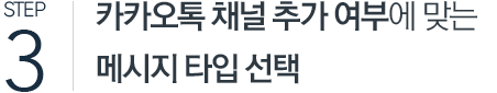 STEP 3. 카카오톡 채널 추가 여부에 맞는 메시지 타입 선택